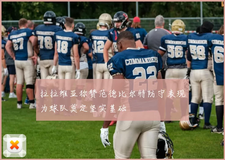 拉拉维亚称赞范德比尔特防守表现为球队奠定坚实基础