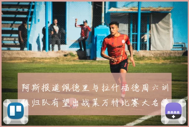 阿斯报道佩德里与拉什福德周六训练归队有望出战莱万特比赛大名单