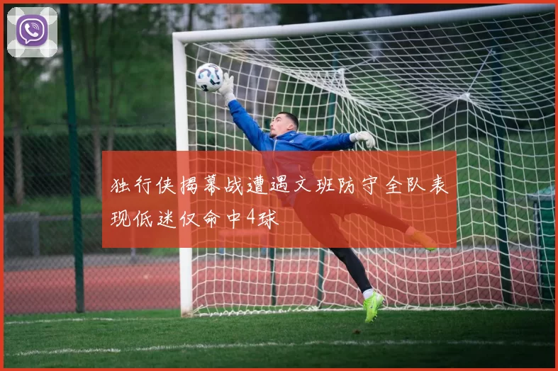 独行侠揭幕战遭遇文班防守全队表现低迷仅命中4球