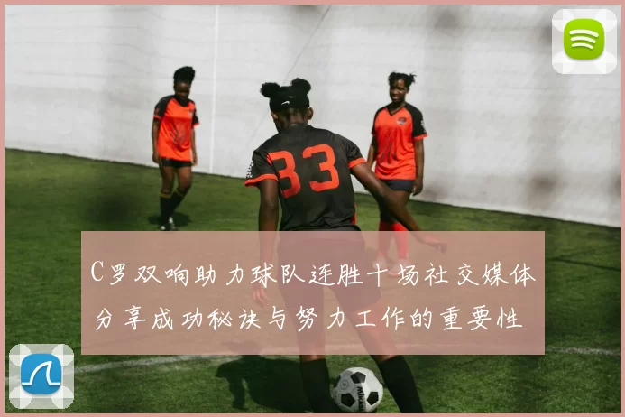C罗双响助力球队连胜十场社交媒体分享成功秘诀与努力工作的重要性