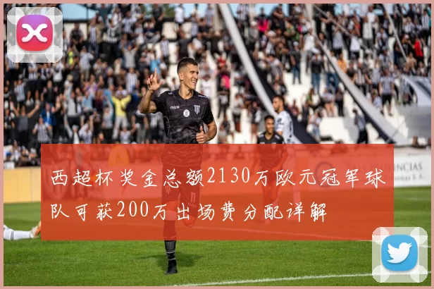 西超杯奖金总额2130万欧元冠军球队可获200万出场费分配详解