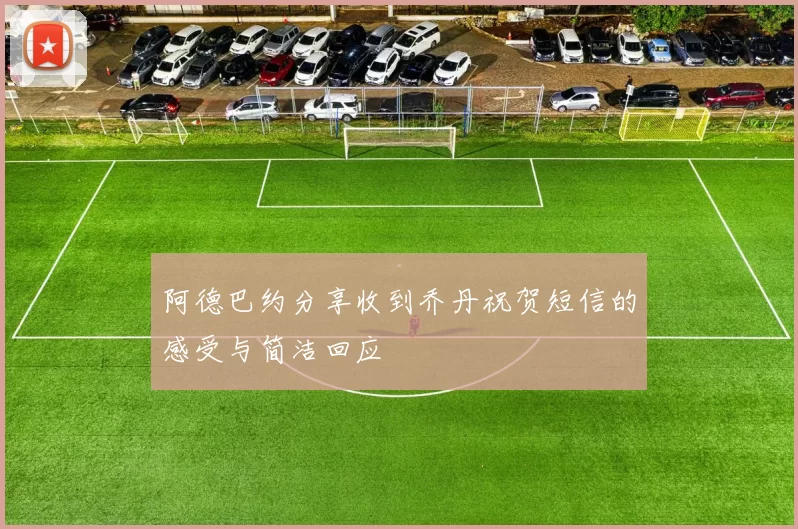 阿德巴约分享收到乔丹祝贺短信的感受与简洁回应