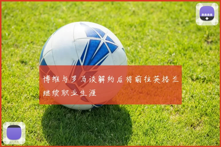 博维与罗马谈解约后将前往英格兰继续职业生涯