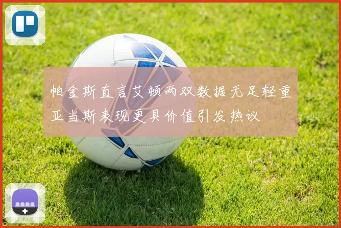 帕金斯直言艾顿两双数据无足轻重亚当斯表现更具价值引发热议